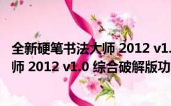 全新硬笔书法大师 2012 v1.0 综合破解版（全新硬笔书法大师 2012 v1.0 综合破解版功能简介）