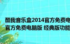 酷我音乐盒2014官方免费电脑版 经典版（酷我音乐盒2014官方免费电脑版 经典版功能简介）