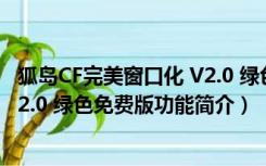 狐岛CF完美窗口化 V2.0 绿色免费版（狐岛CF完美窗口化 V2.0 绿色免费版功能简介）