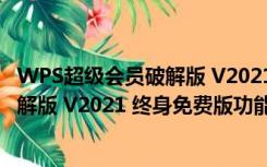 WPS超级会员破解版 V2021 终身免费版（WPS超级会员破解版 V2021 终身免费版功能简介）