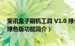 斐讯盒子刷机工具 V1.0 绿色版（斐讯盒子刷机工具 V1.0 绿色版功能简介）