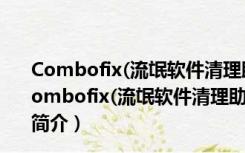 Combofix(流氓软件清理助手) V19.9.28.1 最新免费版（Combofix(流氓软件清理助手) V19.9.28.1 最新免费版功能简介）