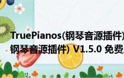 TruePianos(钢琴音源插件) V1.5.0 免费版（TruePianos(钢琴音源插件) V1.5.0 免费版功能简介）