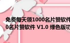 免费每天领1000名片赞软件 V1.0 绿色版（免费每天领1000名片赞软件 V1.0 绿色版功能简介）