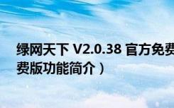 绿网天下 V2.0.38 官方免费版（绿网天下 V2.0.38 官方免费版功能简介）