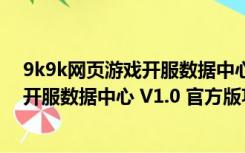 9k9k网页游戏开服数据中心 V1.0 官方版（9k9k网页游戏开服数据中心 V1.0 官方版功能简介）