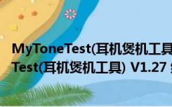 MyToneTest(耳机煲机工具) V1.27 绿色免费版（MyToneTest(耳机煲机工具) V1.27 绿色免费版功能简介）