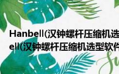 Hanbell(汉钟螺杆压缩机选型软件) V5.0.3 官方版（Hanbell(汉钟螺杆压缩机选型软件) V5.0.3 官方版功能简介）