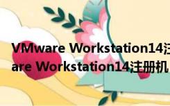 VMware Workstation14注册机 V1.0 绿色免费版（VMware Workstation14注册机 V1.0 绿色免费版功能简介）