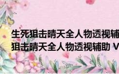 生死狙击晴天全人物透视辅助 V2022.2 最新免费版（生死狙击晴天全人物透视辅助 V2022.2 最新免费版功能简介）