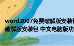 word2007免费破解版安装包 中文电脑版（word2007免费破解版安装包 中文电脑版功能简介）