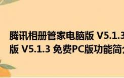 腾讯相册管家电脑版 V5.1.3 免费PC版（腾讯相册管家电脑版 V5.1.3 免费PC版功能简介）