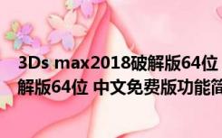 3Ds max2018破解版64位 中文免费版（3Ds max2018破解版64位 中文免费版功能简介）