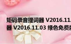 矩码录音提词器 V2016.11.03 绿色免费版（矩码录音提词器 V2016.11.03 绿色免费版功能简介）