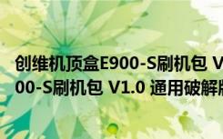 创维机顶盒E900-S刷机包 V1.0 通用破解版（创维机顶盒E900-S刷机包 V1.0 通用破解版功能简介）