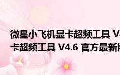 微星小飞机显卡超频工具 V4.6 官方最新版（微星小飞机显卡超频工具 V4.6 官方最新版功能简介）