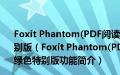 Foxit Phantom(PDF阅读器) V2.2.3.1112 简体中文绿色特别版（Foxit Phantom(PDF阅读器) V2.2.3.1112 简体中文绿色特别版功能简介）