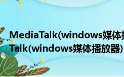 MediaTalk(windows媒体播放器) V1.0.6 中文版（MediaTalk(windows媒体播放器) V1.0.6 中文版功能简介）