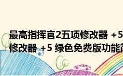 最高指挥官2五项修改器 +5 绿色免费版（最高指挥官2五项修改器 +5 绿色免费版功能简介）