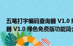 五笔打字编码查询器 V1.0 绿色免费版（五笔打字编码查询器 V1.0 绿色免费版功能简介）