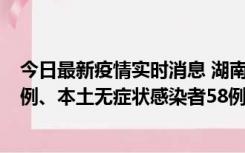 今日最新疫情实时消息 湖南10月22日新增本土确诊病例10例、本土无症状感染者58例