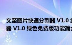 文至图片快速分割器 V1.0 绿色免费版（文至图片快速分割器 V1.0 绿色免费版功能简介）