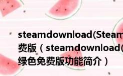 steamdownload(Steam创意工坊下载器) V0003 绿色免费版（steamdownload(Steam创意工坊下载器) V0003 绿色免费版功能简介）