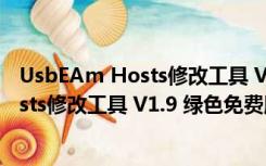 UsbEAm Hosts修改工具 V1.9 绿色免费版（UsbEAm Hosts修改工具 V1.9 绿色免费版功能简介）