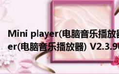 Mini player(电脑音乐播放器) V2.3.90 绿色版（Mini player(电脑音乐播放器) V2.3.90 绿色版功能简介）