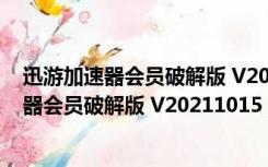 迅游加速器会员破解版 V20211015 永久VIP版（迅游加速器会员破解版 V20211015 永久VIP版功能简介）