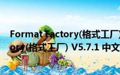 Format Factory(格式工厂) V5.7.1 中文版（Format Factory(格式工厂) V5.7.1 中文版功能简介）