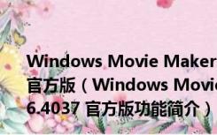 Windows Movie Maker(微软视频剪辑软件) V2.6.4037 官方版（Windows Movie Maker(微软视频剪辑软件) V2.6.4037 官方版功能简介）