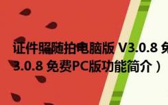 证件照随拍电脑版 V3.0.8 免费PC版（证件照随拍电脑版 V3.0.8 免费PC版功能简介）