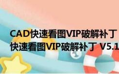 CAD快速看图VIP破解补丁 V5.14.2.76 最新免费版（CAD快速看图VIP破解补丁 V5.14.2.76 最新免费版功能简介）