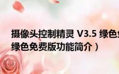 摄像头控制精灵 V3.5 绿色免费版（摄像头控制精灵 V3.5 绿色免费版功能简介）