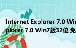 Internet Explorer 7.0 Win7版32位 免费版（Internet Explorer 7.0 Win7版32位 免费版功能简介）