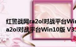 红警战网ra2ol对战平台Win10版 V3.6 单机版（红警战网ra2ol对战平台Win10版 V3.6 单机版功能简介）