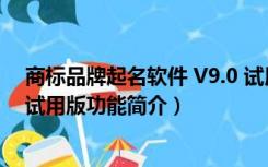 商标品牌起名软件 V9.0 试用版（商标品牌起名软件 V9.0 试用版功能简介）