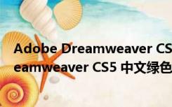 Adobe Dreamweaver CS5 中文绿色破解版（Adobe Dreamweaver CS5 中文绿色破解版功能简介）