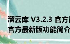 溜云库 V3.2.3 官方最新版（溜云库 V3.2.3 官方最新版功能简介）