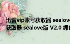 迅雷vip账号获取器 sealove版 V2.0 绿色版（迅雷vip账号获取器 sealove版 V2.0 绿色版功能简介）