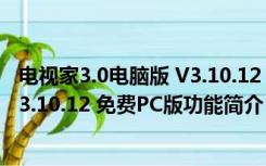 电视家3.0电脑版 V3.10.12 免费PC版（电视家3.0电脑版 V3.10.12 免费PC版功能简介）