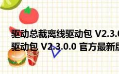 驱动总裁离线驱动包 V2.3.0.0 官方最新版（驱动总裁离线驱动包 V2.3.0.0 官方最新版功能简介）