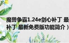 魔兽争霸1.24e剑心补丁 最新免费版（魔兽争霸1.24e剑心补丁 最新免费版功能简介）