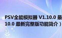 PSV全能模拟器 V1.10.0 最新完整版（PSV全能模拟器 V1.10.0 最新完整版功能简介）