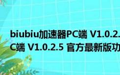 biubiu加速器PC端 V1.0.2.5 官方最新版（biubiu加速器PC端 V1.0.2.5 官方最新版功能简介）