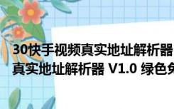 30快手视频真实地址解析器 V1.0 绿色免费版（30快手视频真实地址解析器 V1.0 绿色免费版功能简介）