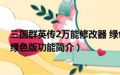 三国群英传2万能修改器 绿色版（三国群英传2万能修改器 绿色版功能简介）