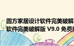 圆方家居设计软件完美破解版 V9.0 免费版（圆方家居设计软件完美破解版 V9.0 免费版功能简介）