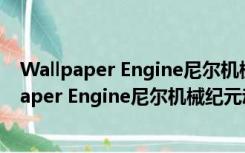 Wallpaper Engine尼尔机械纪元动态壁纸 免费版（Wallpaper Engine尼尔机械纪元动态壁纸 免费版功能简介）